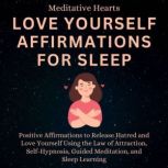 Love Yourself Affirmations For Sleep Positive Affirmations to Release Hatred and Love Yourself Using the Law of Attraction, Self-Hypnosis, Guided Meditation, and Sleep Learning, Meditative Hearts