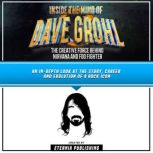 Inside The Mind Of Dave Grohl: The Creative Force Behind Nirvana And Foo Fighter An In-Depth Look At The Story, Career And Evolution Of A Rock Icon, Eternia Publishing