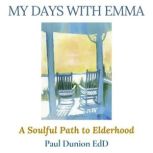 My Days With Emma A Soulful Path to Elderhood, Paul Dunion