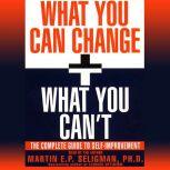 What You Can Change and What You Can't Using the new Positive Psychology to Realize Your Potential for Lasting Fulfillment, Martin E. P. Seligman