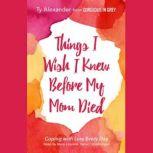Things I Wish I Knew before My Mom Died Coping with Loss Every Day, Ty Alexander