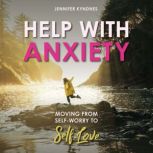 HELP WITH ANXIETY MOVING FROM SELF-WORRY TO SELF-LOVE, Jennifer Kyndnes
