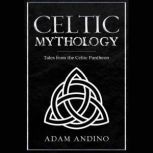Celtic Mythology Tales From the Celtic Pantheon, Adam Andino