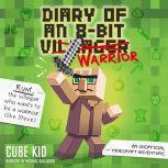 Diary of an 8-Bit Warrior (Book 1 8-Bit Warrior series) An Unofficial Minecraft Adventure