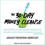 The 30-Day Money Cleanse Take Control of Your Finances, Manage Your Spending, and De-Stress Your Money for Good, Ashley Feinstein Gerstley