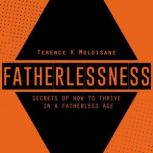 FATHERLESSNESS Secrets Of How To Thrive In A Fatherless Age, Terence Karabo Moloisane