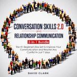CONVERSATION SKILLS 2.0 AND RELATIONSHIP COMMUNICATION: 2-in-1 Bundle - The #1 Beginner's Guide to Improve Your Communication and Resolve Any Conflict in  Just 7 days, David Clark