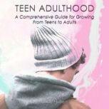 Teen Adulthood A Comprehensive Guide For Growing From Teens to Adults