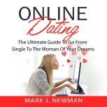 Online Dating: The Ultimate Guide To Go From Single To The Woman Of Your Dreams, Mark J. Newman
