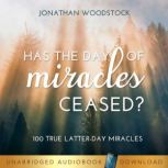 Has the Day of Miracles Ceased? 100 True Latter-day Miracles, Jonathan B. Woodstock