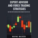 Expert Advisor and Forex Trading Strategies Take Your Expert Advisor and Forex Trading To The Next Level, Wayne Walker