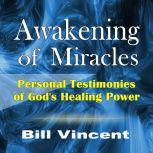 Awakening of Miracles Personal Testimonies of God's Healing Power, Bill Vincent