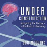Under Construction Navigating the Detours on the Road to Recovery, Dug McGuirk