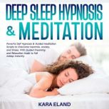 Deep Sleep Hypnosis & Meditation Powerful Self Hypnosis & Guided Meditation Scripts to Overcome Insomnia, Anxiety, and Stress, With Guided Dreaming and Relaxation Music to Fall Asleep Instantly., Kara Eland