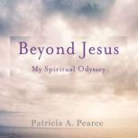 Beyond Jesus My Spiritual Odyssey, Patricia Pearce