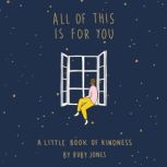 All of This Is for You A Little Book of Kindness, Ruby Jones