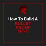 Bullet Proof Mind - Be Unstoppable and Achieve Your Goals Learn How To Harness Your Brain's Infinite Potential in this Short Course, Empowered Living