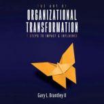 Art Of Organizational Transformation, The: 7 Steps to impact and influence., Gary Brantley