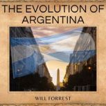 The Evolution of Argentina A Comprehensive History from Pre-Colonial Times to Present