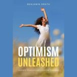 Optimism Unleashed : Elevate Your Life with Positive Thinking, Benjamin Drath