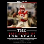 The Best Story of Tom Brady One of Football's Greatest Quarterbacks!, Alex Diaz