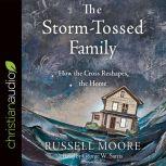 The Storm-Tossed Family How the Cross Reshapes the Home, Russell Moore