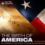 The Birth Of America: The Founding Of Our Nation - A Fascinating Exploration, One Day University