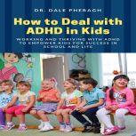 How to Deal with ADHD in Kids: Working and Thriving with ADHD to Empower Kids for Success in School and Life, Dr. Dale Pheragh