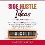 Side Hustle Ideas 2 Books in 1: How to Become a Millionaire in 5, 10, or 15 Years, How to Turn Your Side Hustle Into a Passive Income  Source, Nathin O'brien