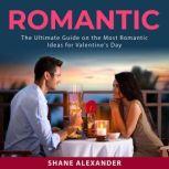 Romantic: The Ultimate Guide on the Most Romantic Ideas for Valentine's Day, Shane Alexander