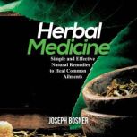 Herbal Medicine Simple and Effective Natural Remedies to Heal Common Ailments, Joseph Bosner