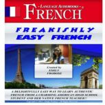 Freakishly Easy French A Delightfully Easy Way to Learn Authentic French from a Charming American High School Student and Her Native French Teacher!!, Mark Frobose