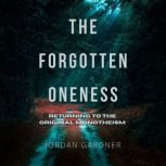 The Forgotten Oneness Returning to the Original Monotheism, Jordan Gardner