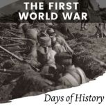 The First World War A Comprehensive History of World War I, The Great War.