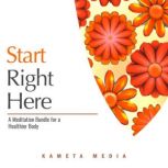 Start Right Here: A Meditation Bundle for a Healthier Body, Kameta Media