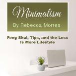 Minimalism Feng Shui, Tips, and the Less Is More Lifestyle, Rebecca Morres