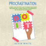 Procrastination :   A simple and intuitive guide to remove bad habits and overcome laziness, improve your mentality and increase your motivation, Kevin White