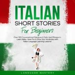 Italian Short Stories for Beginners Over 100 Conversational Dialogues & Daily Used Phrases to Learn Italian. Have Fun & Grow Your Vocabulary with Italian Language Learning Lessons!, Language Mastery
