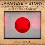Japanese History a comprehensive history of the land of the rising sun, Will Forrest
