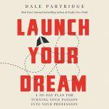 Launch Your Dream A 30-Day Plan for Turning Your Passion into Your Profession, Dale Partridge
