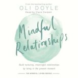 Mindful Relationships Build nurturing, meaningful relationships by living in the present moment, Oli Doyle