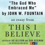 The God Who Embraced Me A "This I Believe" Essay, John W. Fountain