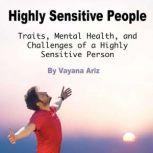 Highly Sensitive People Traits, Mental Health, and Challenges of a Highly Sensitive Person, Vayana Ariz