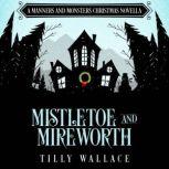 Mistletoe and Mireworth A Manners and Monsters Christmas novella, Tilly Wallace
