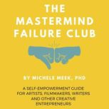 The Mastermind Failure Club A Self-Empowerment Guide for Artists, Filmmakers, Writers and Other Creative Entrepreneurs, Michele Meek