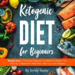 Ketogenic Diet for Beginners Simply Keto: A Practical Approach to Health & Weight Loss, Daily for a Week Keto Meal Plan +100 Low-Carb Recipes, Emily Taylor