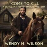 Come to Kill A Sergeant Frank Hardy Mystery, Wendy M. Wilson