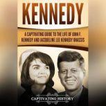 Kennedy A Captivating Guide to the Life of John F. Kennedy and Jacqueline Lee Kennedy Onassis, Captivating History