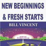 NEW BEGINNINGS FRESH STARTS, Bill Vincent
