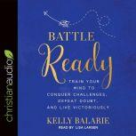 Battle Ready Train Your Mind to Conquer Challenges, Defeat Doubt, and Live Victoriously, Kelly Balarie
